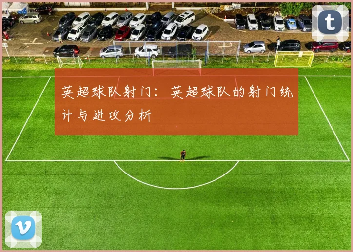 英超球队射门：英超球队的射门统计与进攻分析