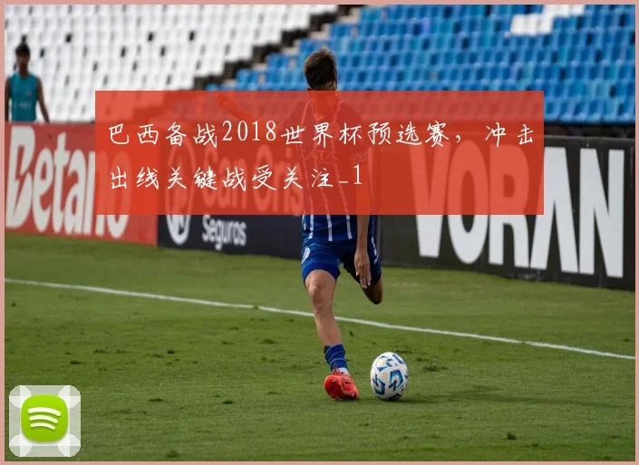 巴西备战2018世界杯预选赛，冲击出线关键战受关注_1