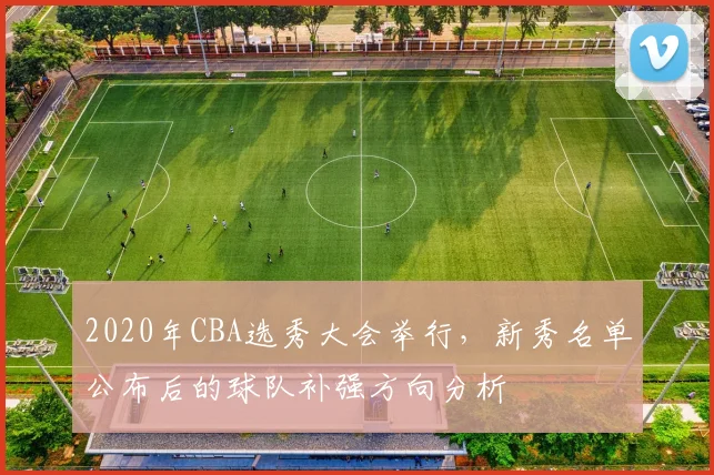 2020年CBA选秀大会举行，新秀名单公布后的球队补强方向分析