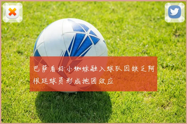 巴萨看好小蜘蛛融入球队因缺乏阿根廷球员形成抱团效应