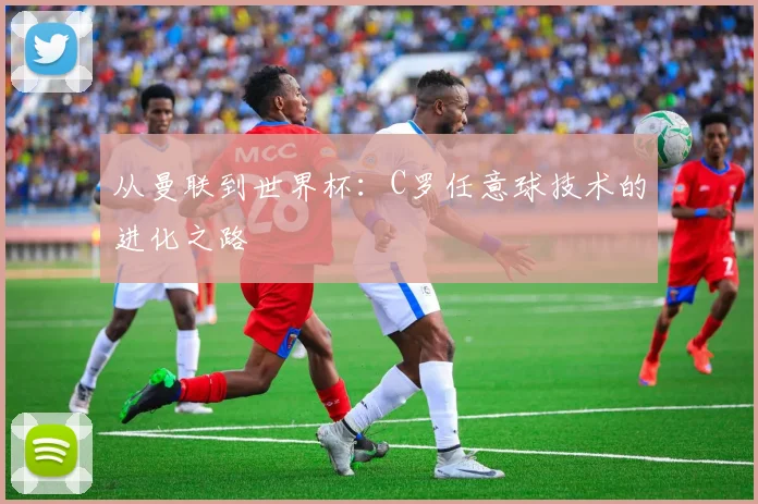 从曼联到世界杯：C罗任意球技术的进化之路