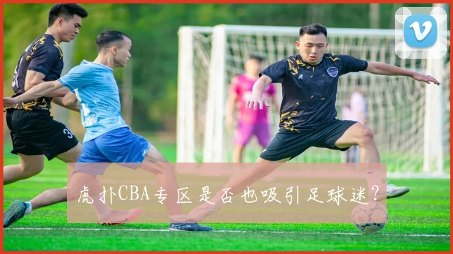 虎扑CBA专区是否也吸引足球迷？
